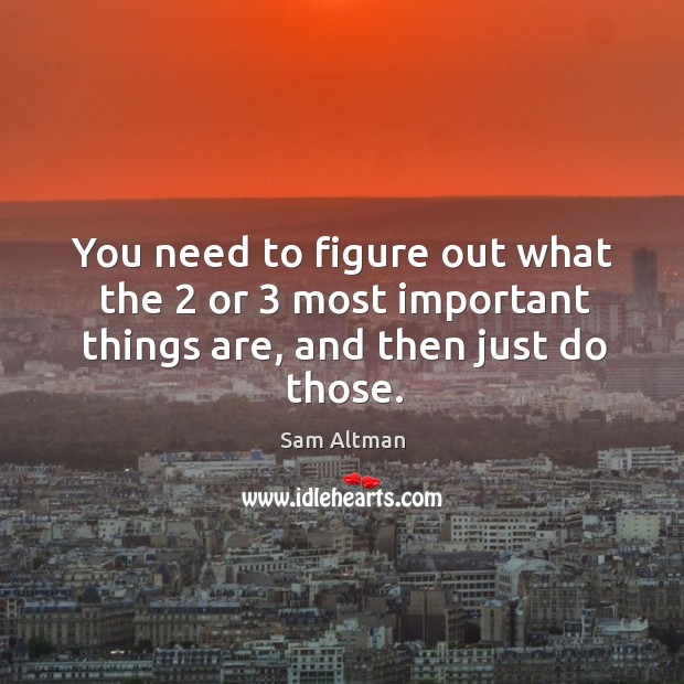 You need to figure out what the 2 or 3 most important things are, and then just do those. Image