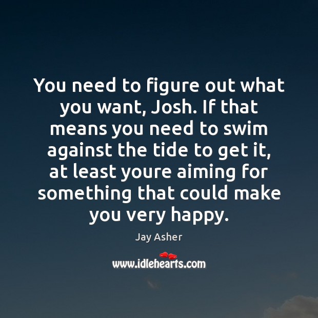 You need to figure out what you want, Josh. If that means Jay Asher Picture Quote