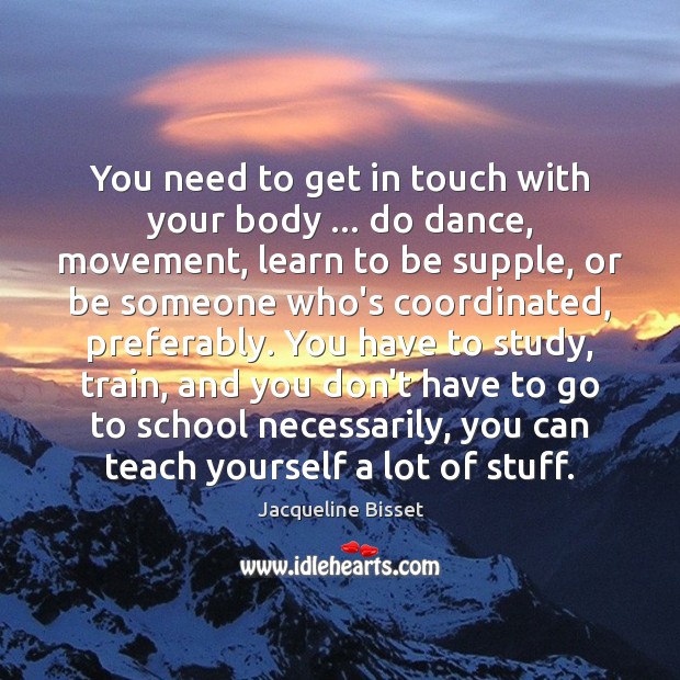 You need to get in touch with your body … do dance, movement, Jacqueline Bisset Picture Quote