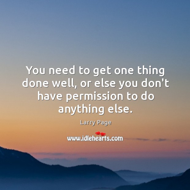 You need to get one thing done well, or else you don’t Larry Page Picture Quote