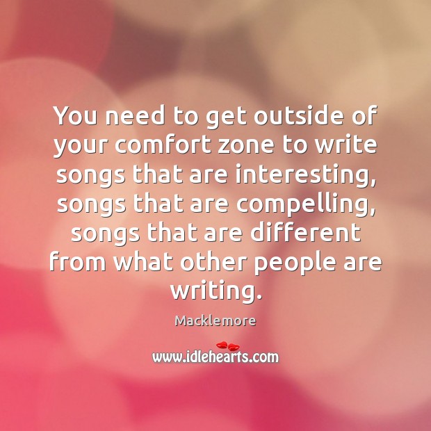 You need to get outside of your comfort zone to write songs Macklemore Picture Quote