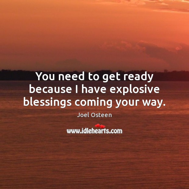 You need to get ready because I have explosive blessings coming your way. Image