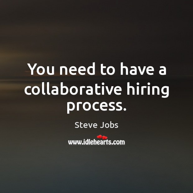 You need to have a collaborative hiring process. Steve Jobs Picture Quote
