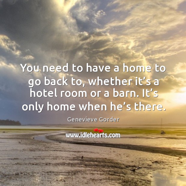 You need to have a home to go back to, whether it’s a hotel room or a barn. It’s only home when he’s there. Image