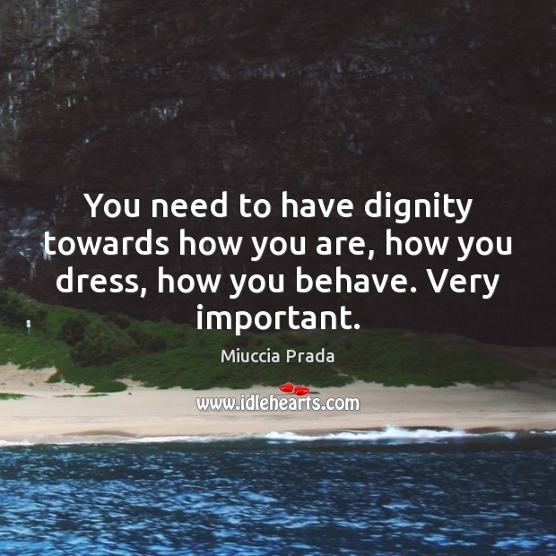 You need to have dignity towards how you are, how you dress, Miuccia Prada Picture Quote