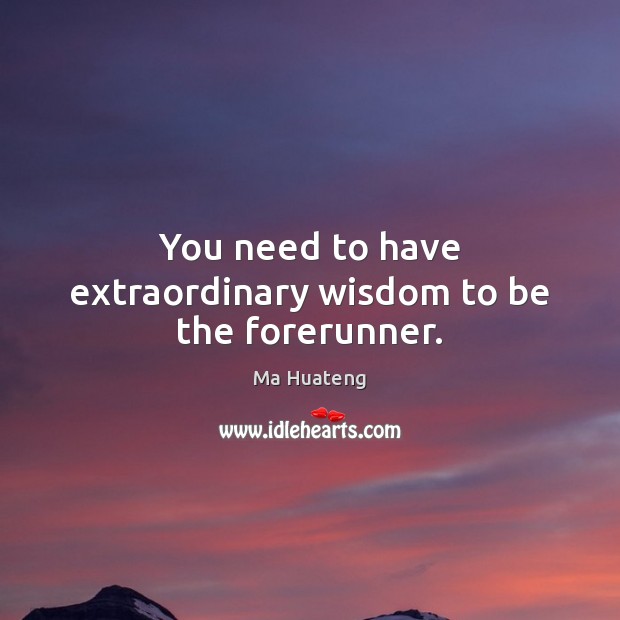 You need to have extraordinary wisdom to be the forerunner. Ma Huateng Picture Quote