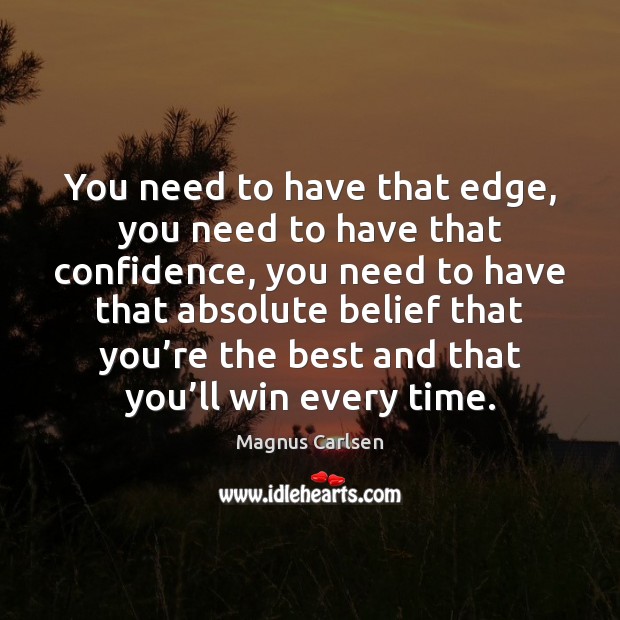 You need to have that edge, you need to have that confidence, Magnus Carlsen Picture Quote