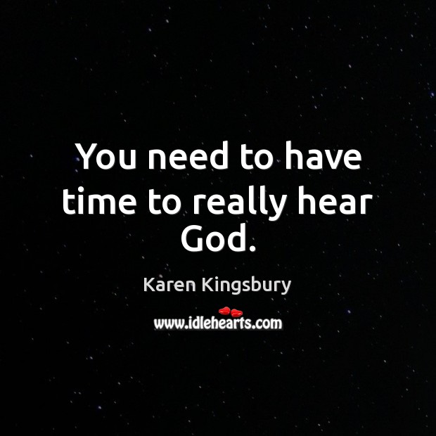You need to have time to really hear God. Karen Kingsbury Picture Quote