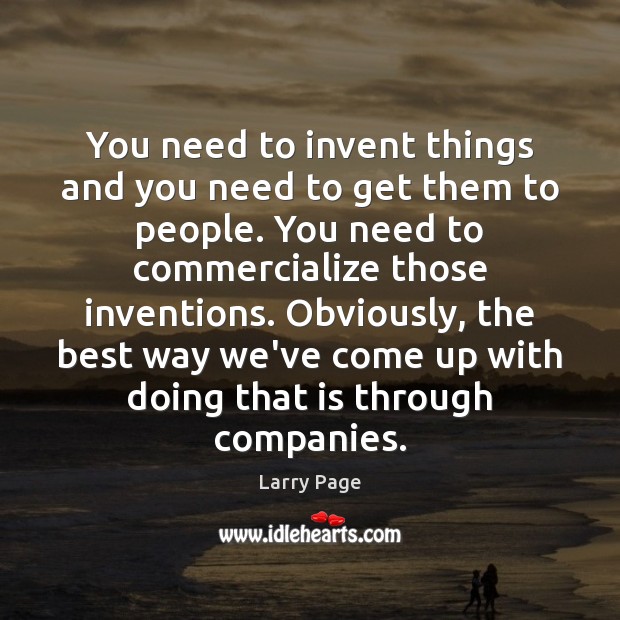 You need to invent things and you need to get them to Larry Page Picture Quote