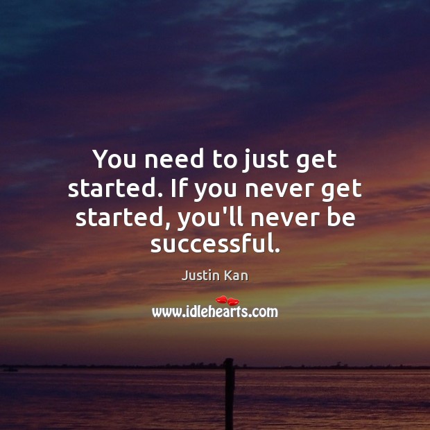 You need to just get started. If you never get started, you’ll never be successful. Justin Kan Picture Quote