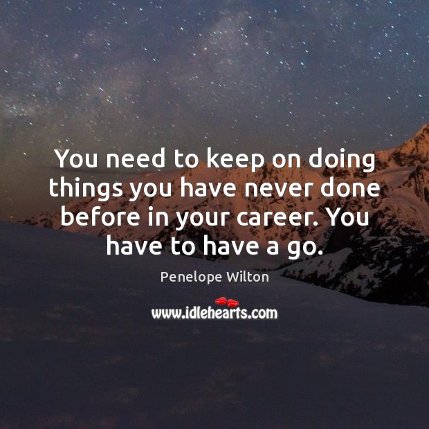 You need to keep on doing things you have never done before Penelope Wilton Picture Quote