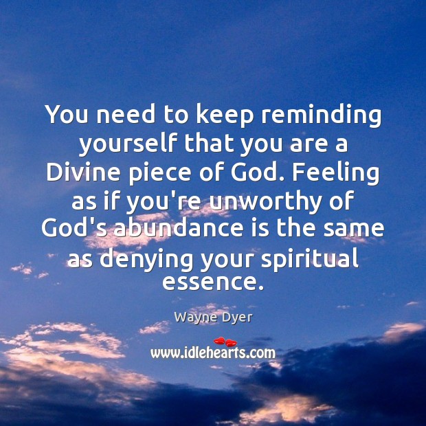 You need to keep reminding yourself that you are a Divine piece Wayne Dyer Picture Quote