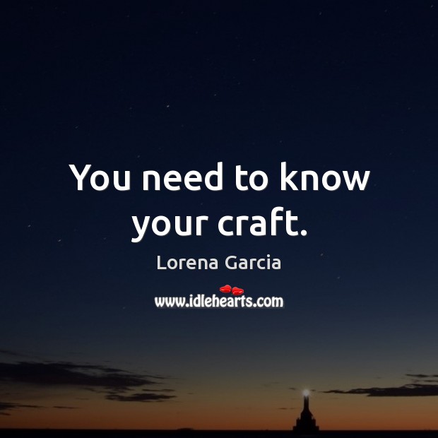 You need to know your craft. Lorena Garcia Picture Quote