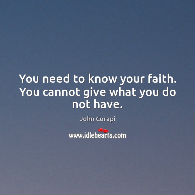 You need to know your faith. You cannot give what you do not have. John Corapi Picture Quote