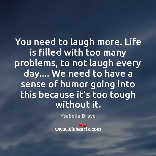 You need to laugh more. Life is filled with too many problems, Image