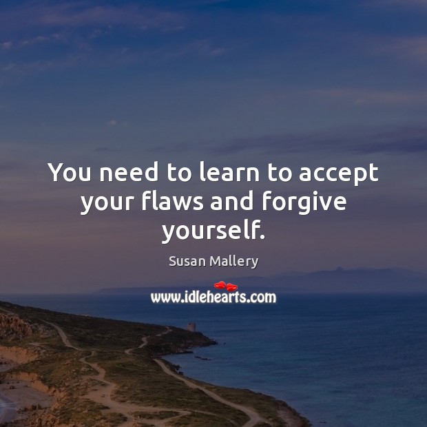 You need to learn to accept your flaws and forgive yourself. Susan Mallery Picture Quote