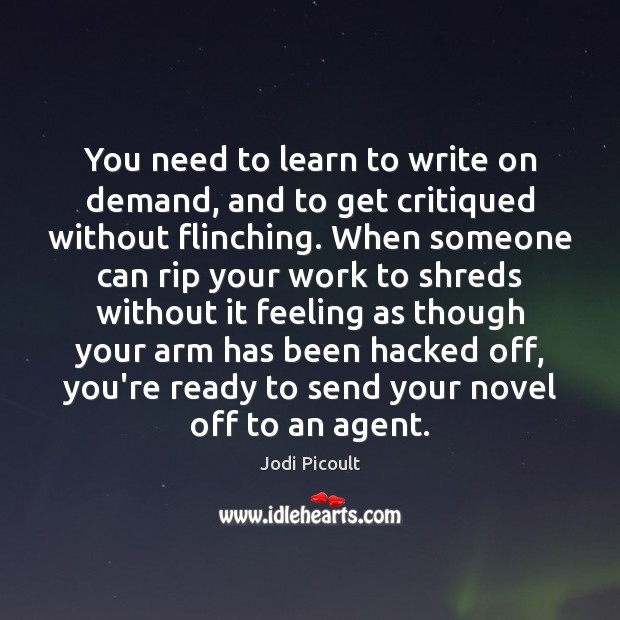 You need to learn to write on demand, and to get critiqued Jodi Picoult Picture Quote