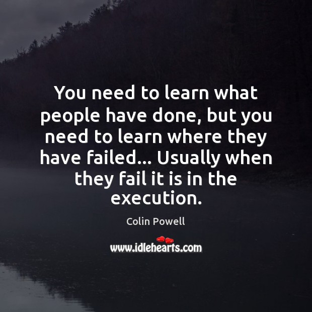 You need to learn what people have done, but you need to Colin Powell Picture Quote