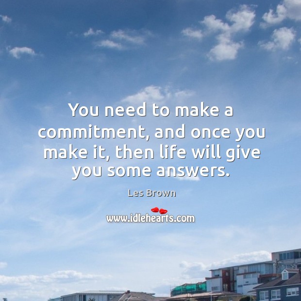 You need to make a commitment, and once you make it, then life will give you some answers. Les Brown Picture Quote