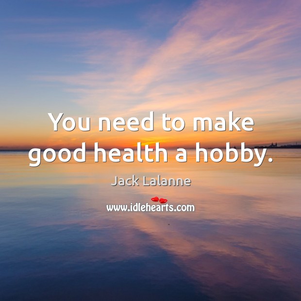 You need to make good health a hobby. Jack Lalanne Picture Quote