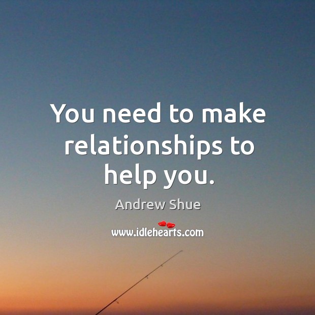 You need to make relationships to help you. Image