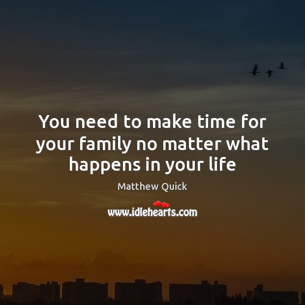 You need to make time for your family no matter what happens in your life Image