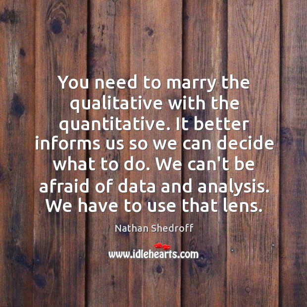 You need to marry the qualitative with the quantitative. It better informs Nathan Shedroff Picture Quote