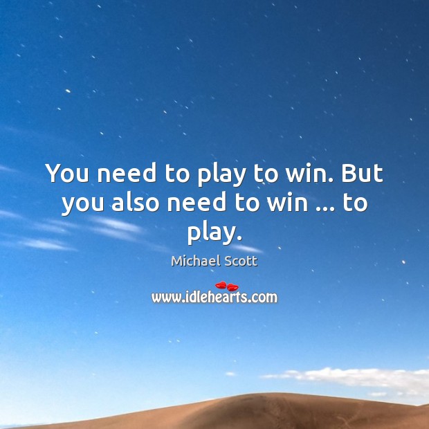 You need to play to win. But you also need to win … to play. Michael Scott Picture Quote