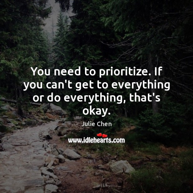 You need to prioritize. If you can’t get to everything or do everything, that’s okay. Image