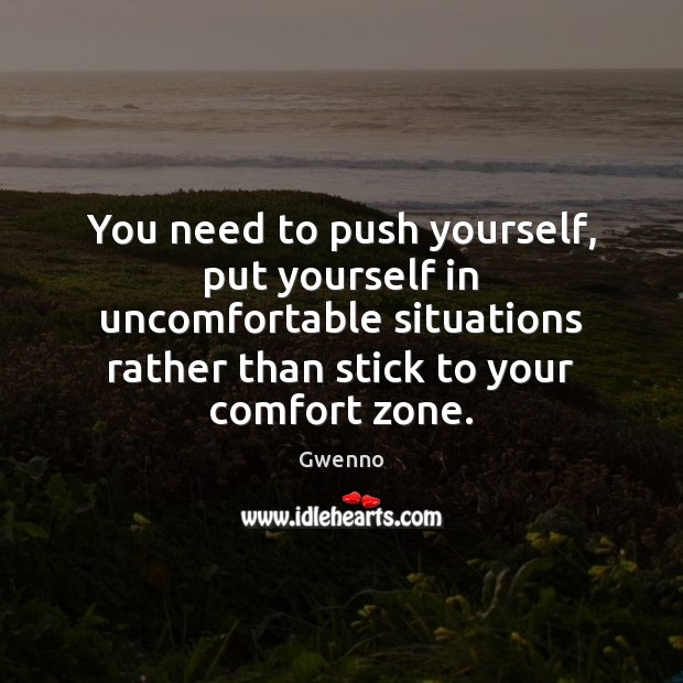 You need to push yourself, put yourself in uncomfortable situations rather than Gwenno Picture Quote