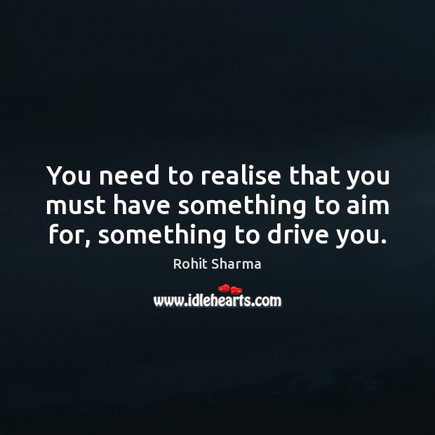 You need to realise that you must have something to aim for, something to drive you. Rohit Sharma Picture Quote