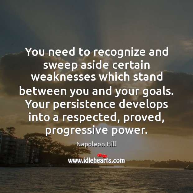 You need to recognize and sweep aside certain weaknesses which stand between Napoleon Hill Picture Quote