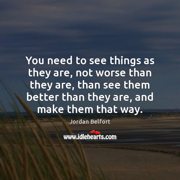 You need to see things as they are, not worse than they Jordan Belfort Picture Quote