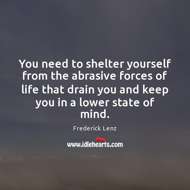 You need to shelter yourself from the abrasive forces of life that Frederick Lenz Picture Quote
