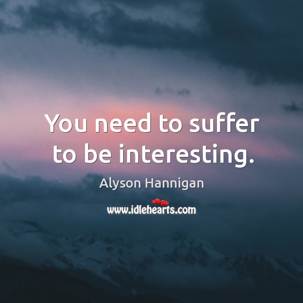 You need to suffer to be interesting. Alyson Hannigan Picture Quote