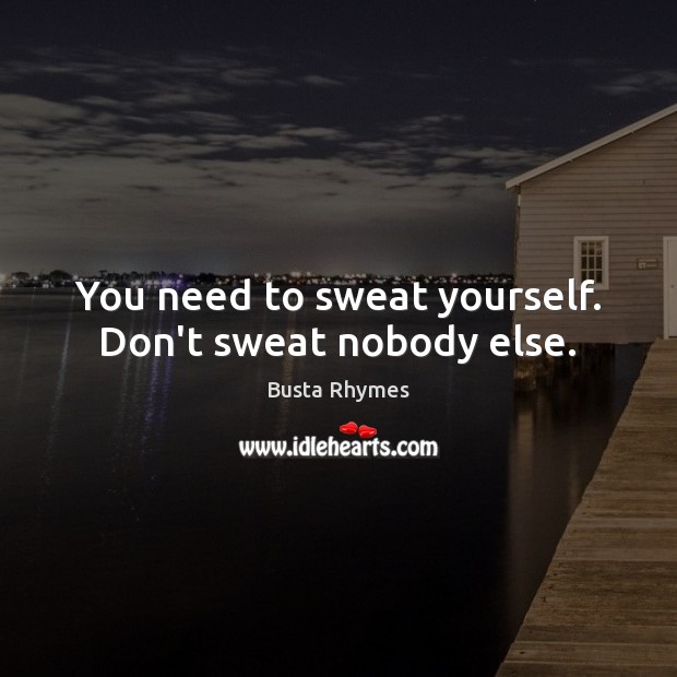 You need to sweat yourself. Don’t sweat nobody else. Busta Rhymes Picture Quote