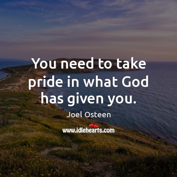 You need to take pride in what God has given you. Joel Osteen Picture Quote