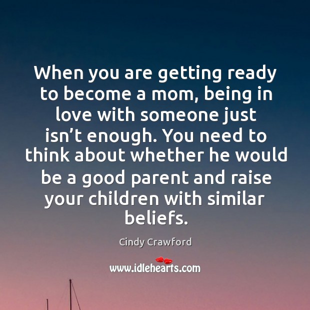 You need to think about whether he would be a good parent and raise your children with similar beliefs. Cindy Crawford Picture Quote