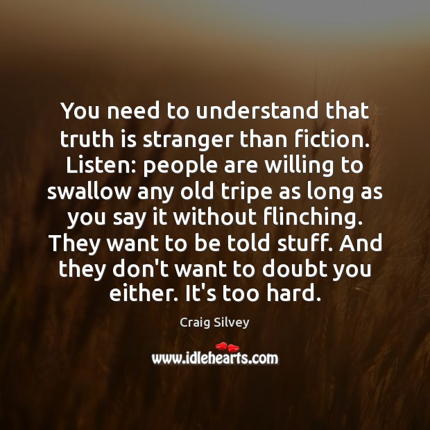 You need to understand that truth is stranger than fiction. Listen: people Craig Silvey Picture Quote