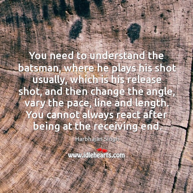 You need to understand the batsman, where he plays his shot usually, Harbhajan Singh Picture Quote