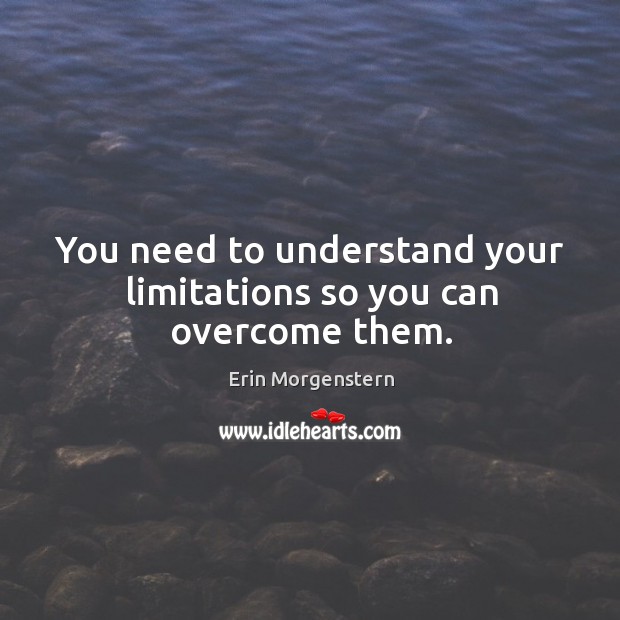 You need to understand your limitations so you can overcome them. Erin Morgenstern Picture Quote