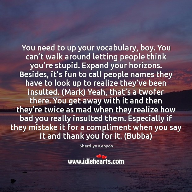 You need to up your vocabulary, boy. You can’t walk around 