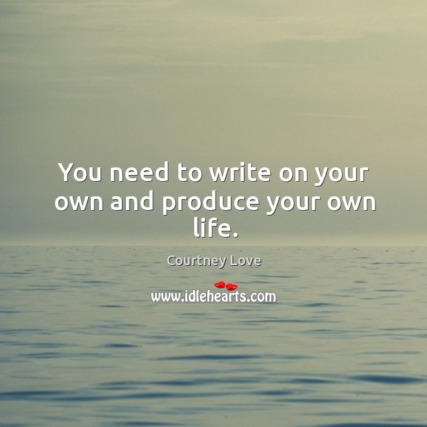 You need to write on your own and produce your own life. Image