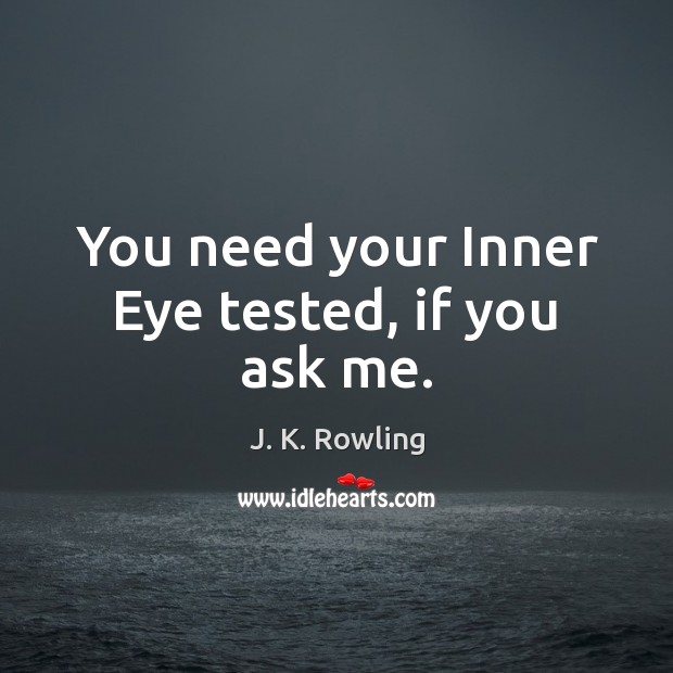 You need your Inner Eye tested, if you ask me. J. K. Rowling Picture Quote