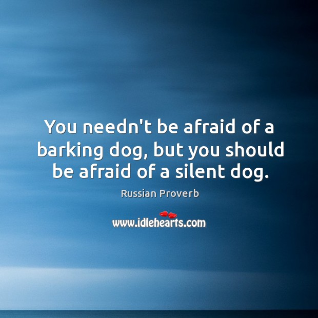You needn’t be afraid of a barking dog, but you should be afraid of a silent dog. Image