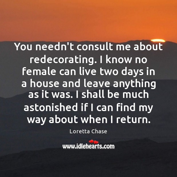 You needn’t consult me about redecorating. I know no female can live Loretta Chase Picture Quote