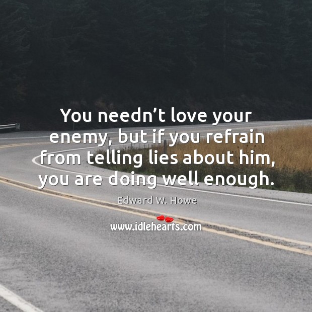 You needn’t love your enemy, but if you refrain from telling lies about him, you are doing well enough. Image