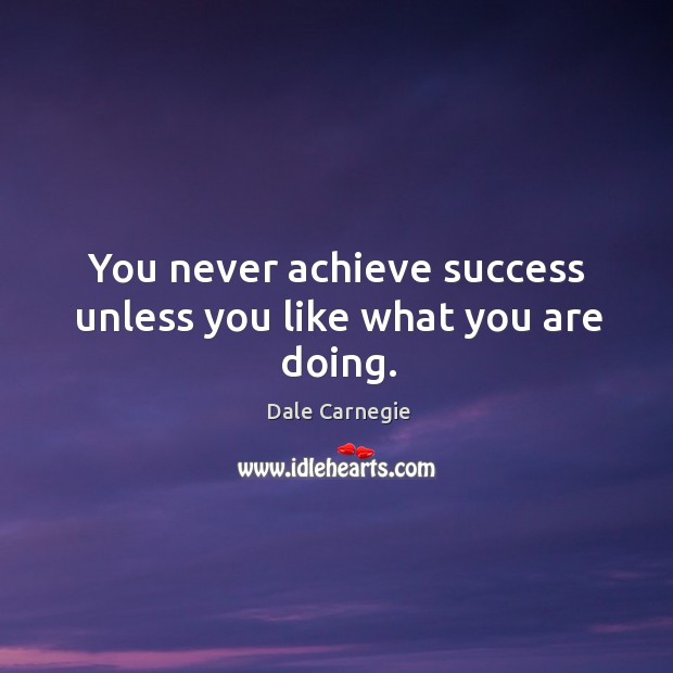 You never achieve success unless you like what you are doing. Dale Carnegie Picture Quote