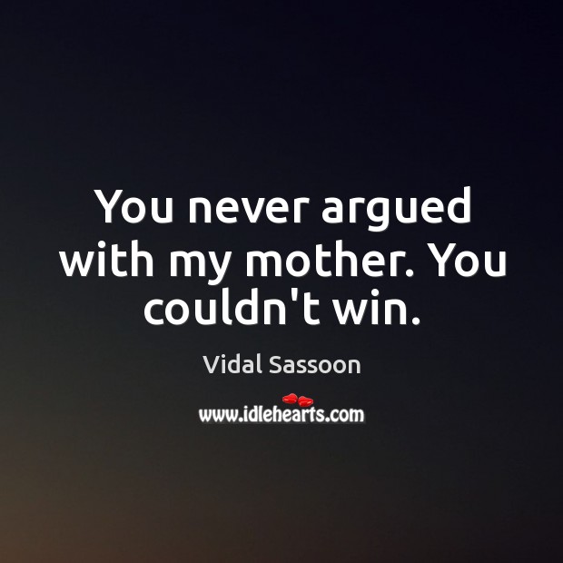 You never argued with my mother. You couldn’t win. Vidal Sassoon Picture Quote