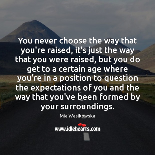 You never choose the way that you’re raised, it’s just the way Mia Wasikowska Picture Quote